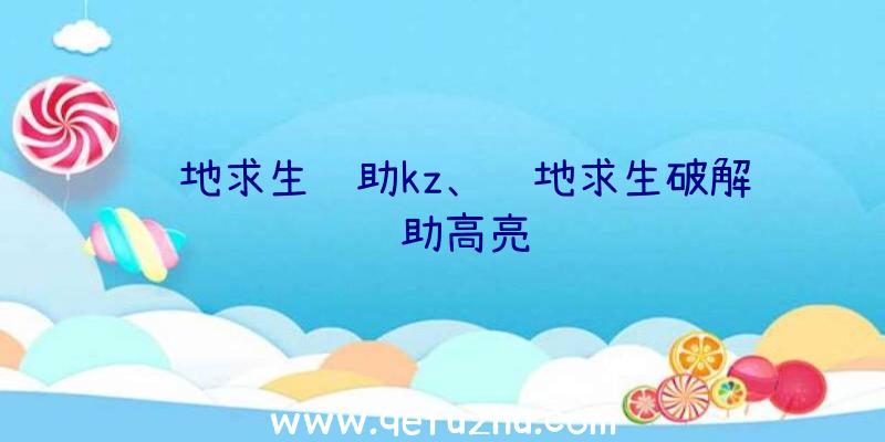 绝地求生辅助kz、绝地求生破解辅助高亮