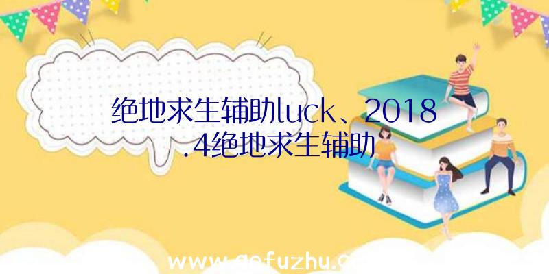 绝地求生辅助luck、2018.4绝地求生辅助