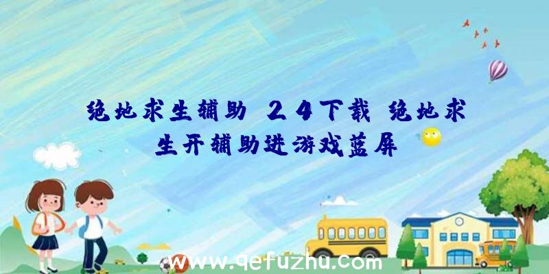 绝地求生辅助m24下载、绝地求生开辅助进游戏蓝屏