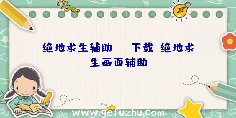 绝地求生辅助pak下载、绝地求生画面辅助