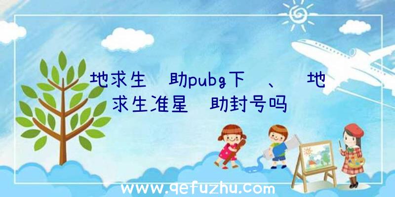 绝地求生辅助pubg下载、绝地求生准星辅助封号吗