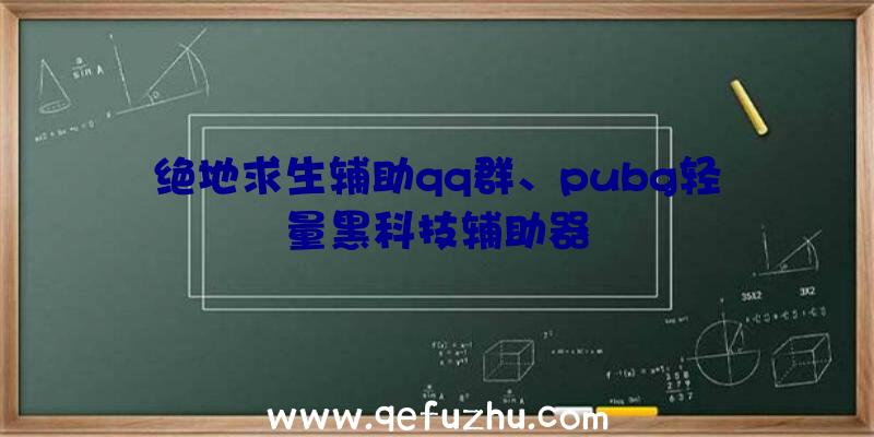 绝地求生辅助qq群、pubg轻量黑科技辅助器