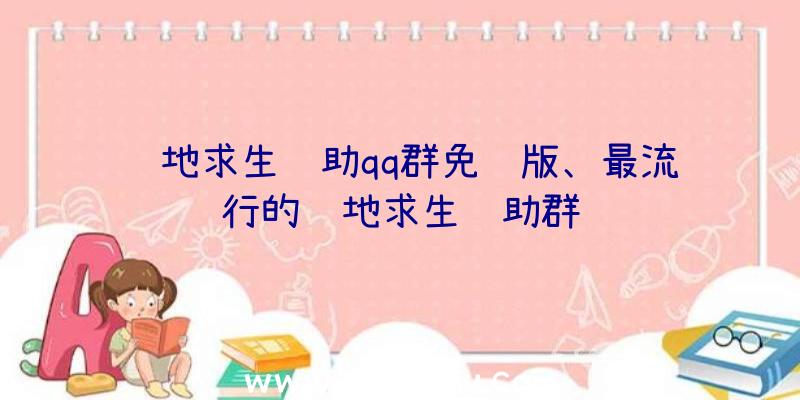 绝地求生辅助qq群免费版、最流行的绝地求生辅助群