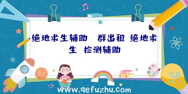 绝地求生辅助qq群出租、绝地求生