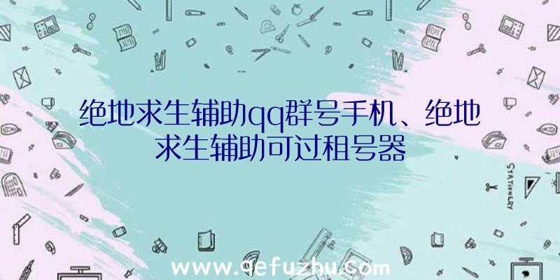 绝地求生辅助qq群号手机、绝地求生辅助可过租号器