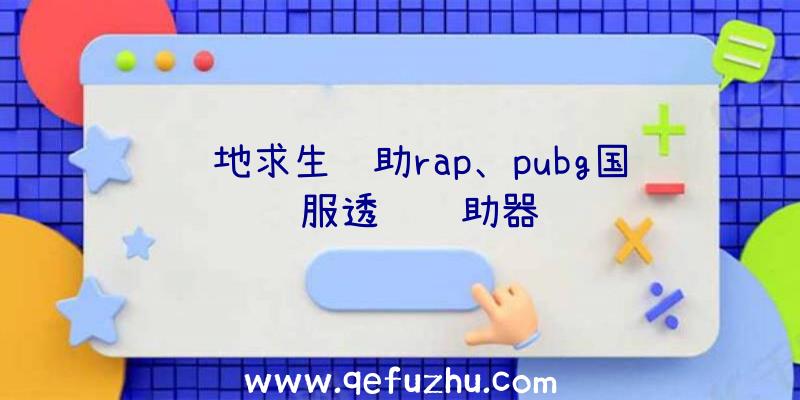 绝地求生辅助rap、pubg国际服透视辅助器