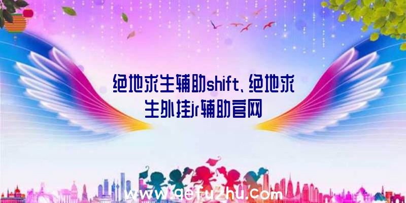 绝地求生辅助shift、绝地求生外挂jr辅助官网