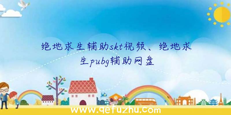 绝地求生辅助skt视频、绝地求生pubg辅助网盘