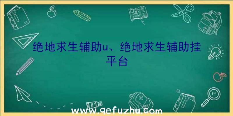 绝地求生辅助u、绝地求生辅助挂平台