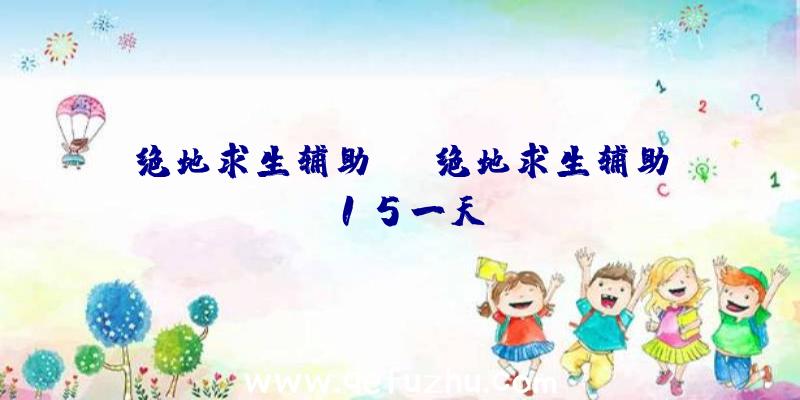 绝地求生辅助uc、绝地求生辅助15一天