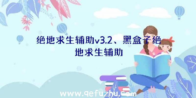 绝地求生辅助v3.2、黑盒子绝地求生辅助