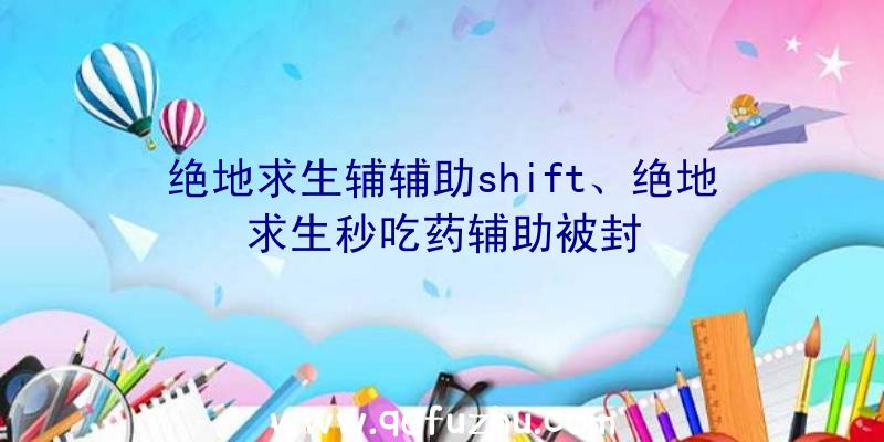 绝地求生辅辅助shift、绝地求生秒吃药辅助被封