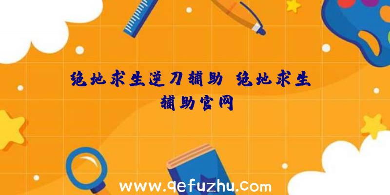 绝地求生逆刀辅助、绝地求生be辅助官网