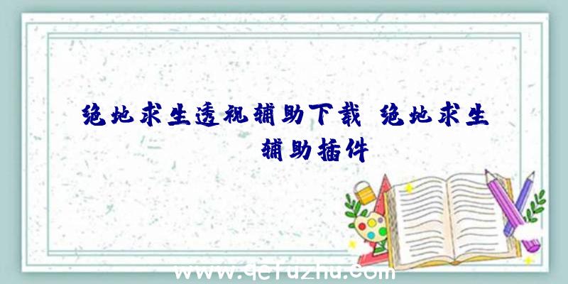 绝地求生透视辅助下载、绝地求生tgp