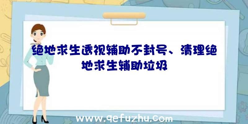 绝地求生透视辅助不封号、清理绝地求生辅助垃圾