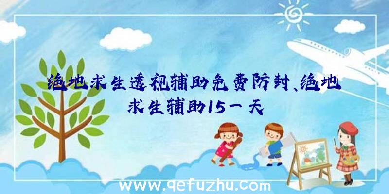 绝地求生透视辅助免费防封、绝地求生辅助15一天