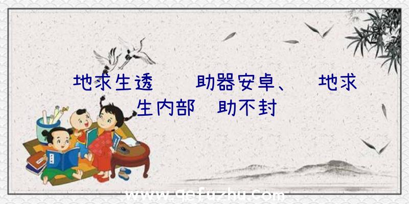 绝地求生透视辅助器安卓、绝地求生内部辅助不封