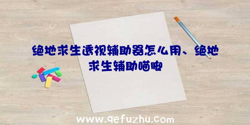 绝地求生透视辅助器怎么用、绝地求生辅助瞄脚