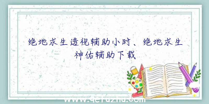 绝地求生透视辅助小时、绝地求生神佑辅助下载