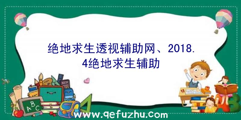 绝地求生透视辅助网、2018.4绝地求生辅助