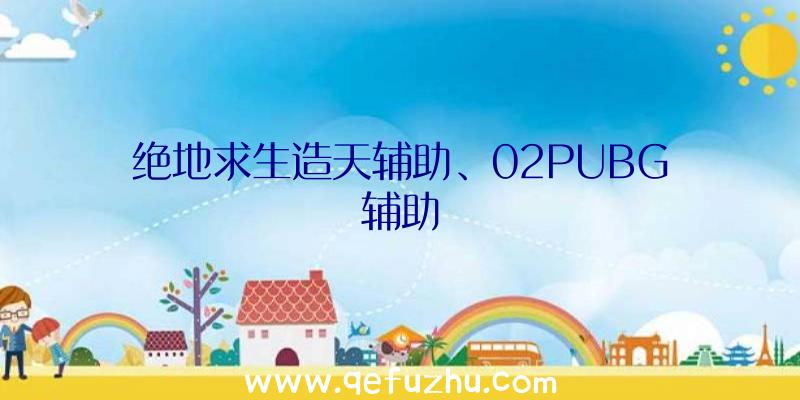 绝地求生造天辅助、02PUBG辅助