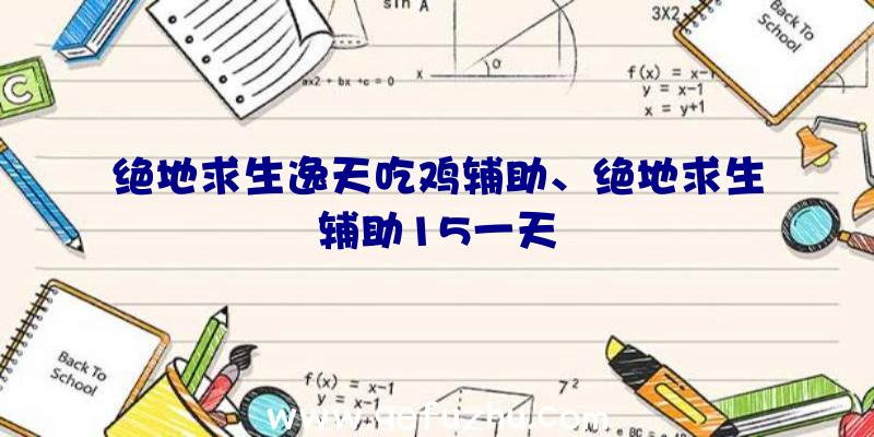 绝地求生逸天吃鸡辅助、绝地求生辅助15一天