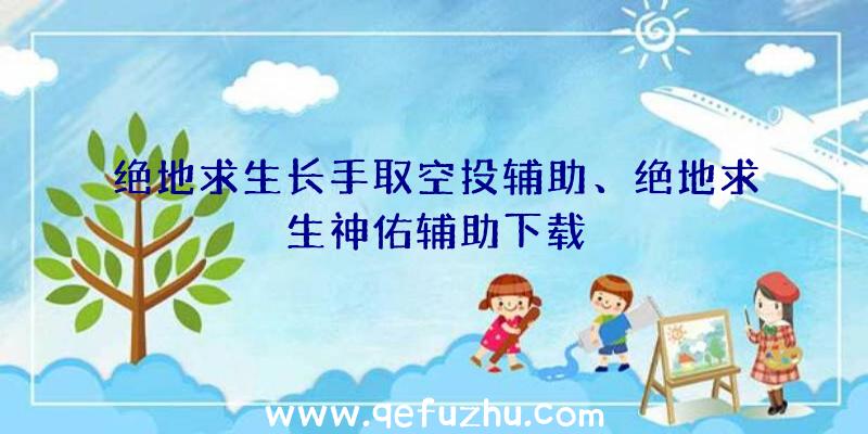 绝地求生长手取空投辅助、绝地求生神佑辅助下载