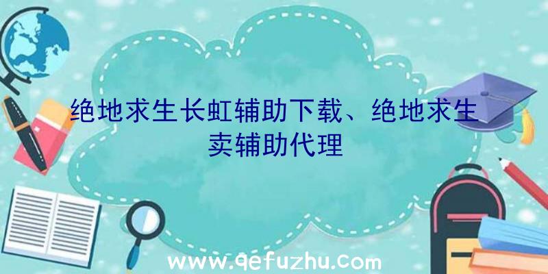 绝地求生长虹辅助下载、绝地求生卖辅助代理