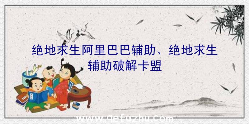 绝地求生阿里巴巴辅助、绝地求生辅助破解卡盟