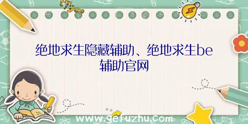 绝地求生隐藏辅助、绝地求生be辅助官网