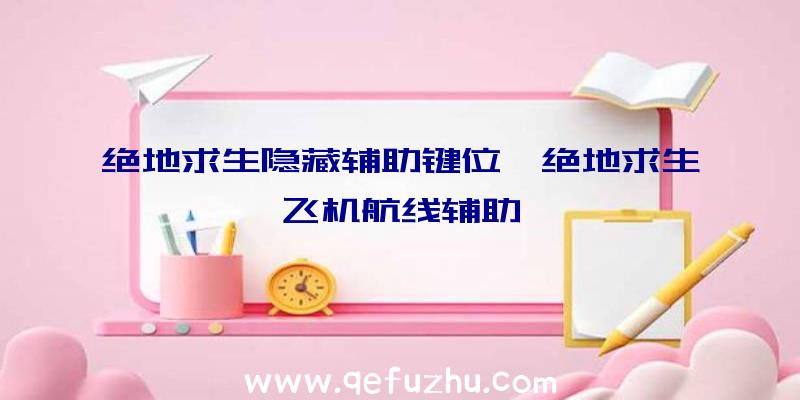 绝地求生隐藏辅助键位、绝地求生飞机航线辅助