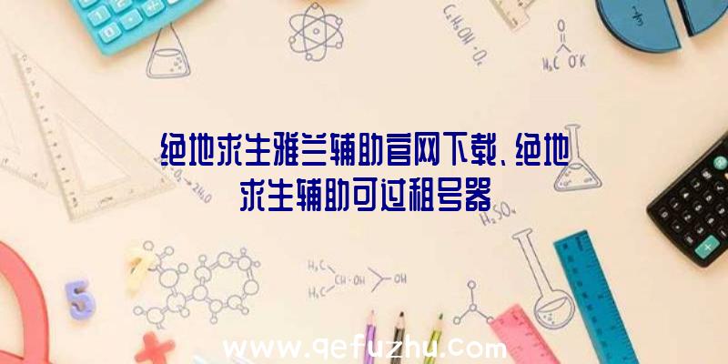 绝地求生雅兰辅助官网下载、绝地求生辅助可过租号器