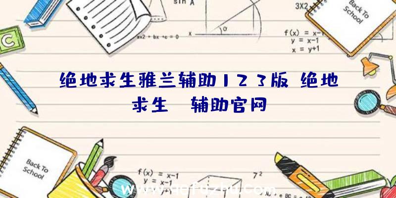 绝地求生雅兰辅助123版、绝地求生be辅助官网