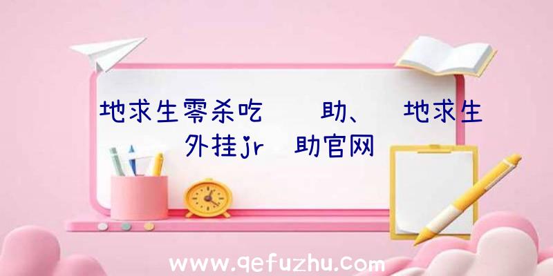 绝地求生零杀吃鸡辅助、绝地求生外挂jr辅助官网