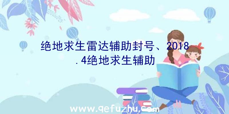 绝地求生雷达辅助封号、2018.4绝地求生辅助