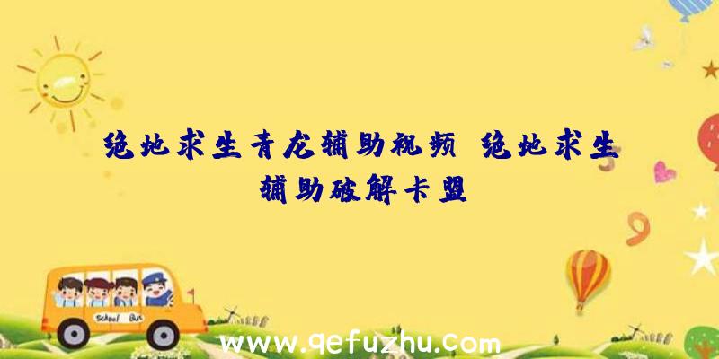 绝地求生青龙辅助视频、绝地求生辅助破解卡盟