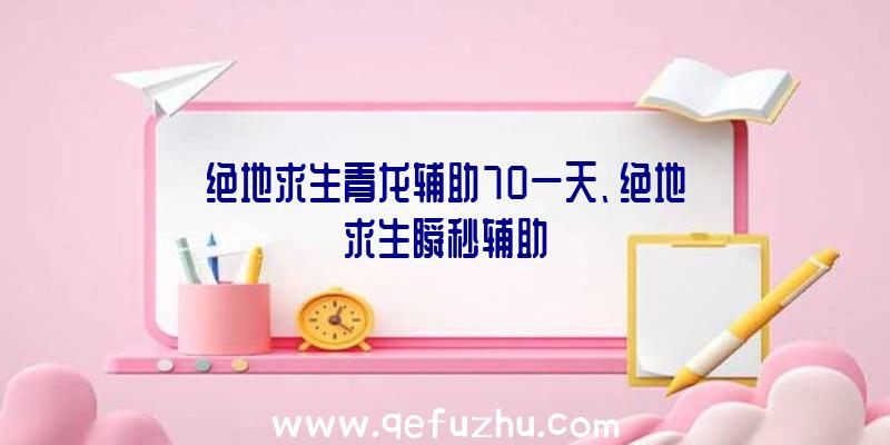 绝地求生青龙辅助70一天、绝地求生瞬秒辅助