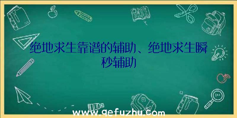 绝地求生靠谱的辅助、绝地求生瞬秒辅助