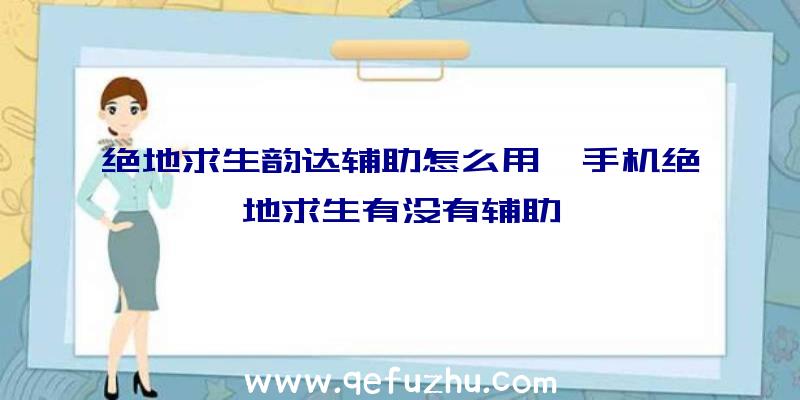 绝地求生韵达辅助怎么用、手机绝地求生有没有辅助