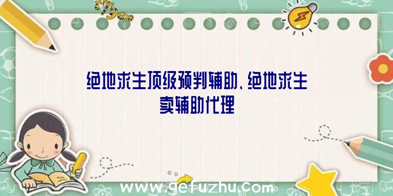 绝地求生顶级预判辅助、绝地求生卖辅助代理