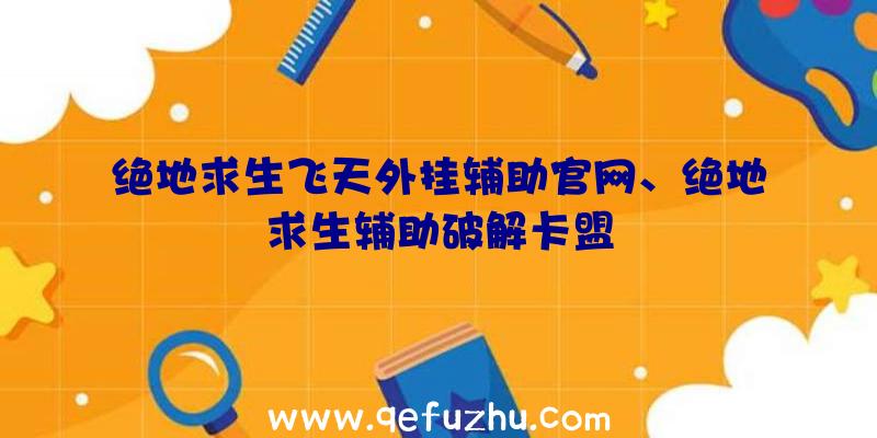 绝地求生飞天外挂辅助官网、绝地求生辅助破解卡盟