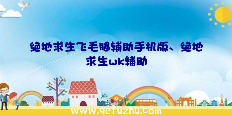 绝地求生飞毛腿辅助手机版、绝地求生wk辅助