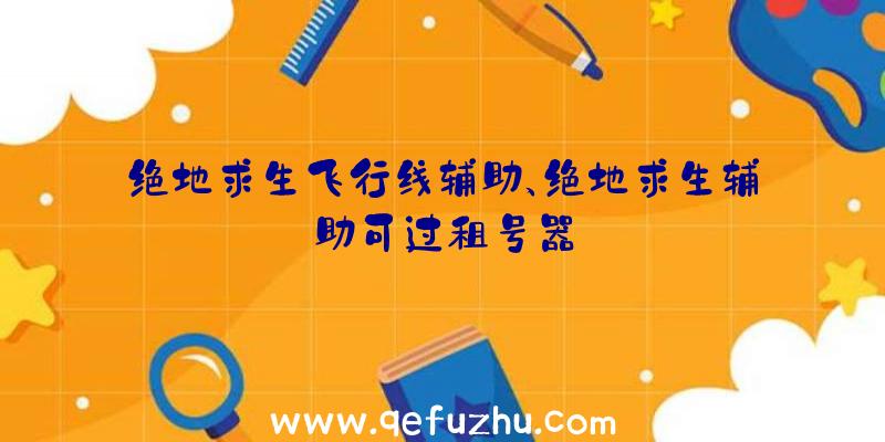 绝地求生飞行线辅助、绝地求生辅助可过租号器