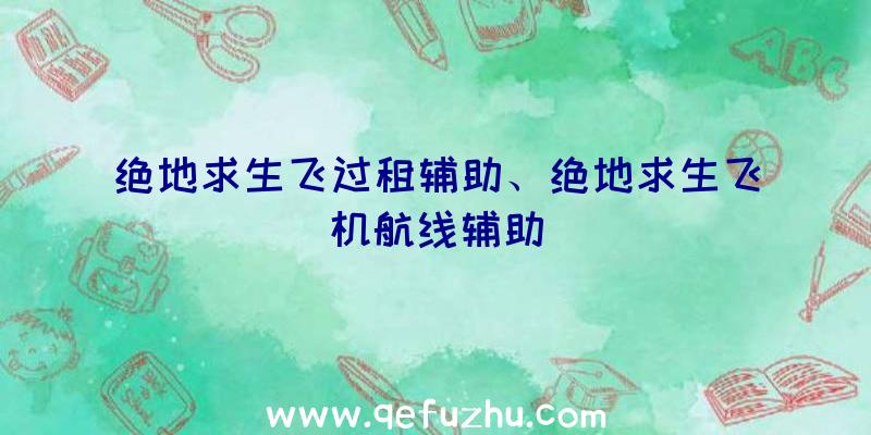 绝地求生飞过租辅助、绝地求生飞机航线辅助