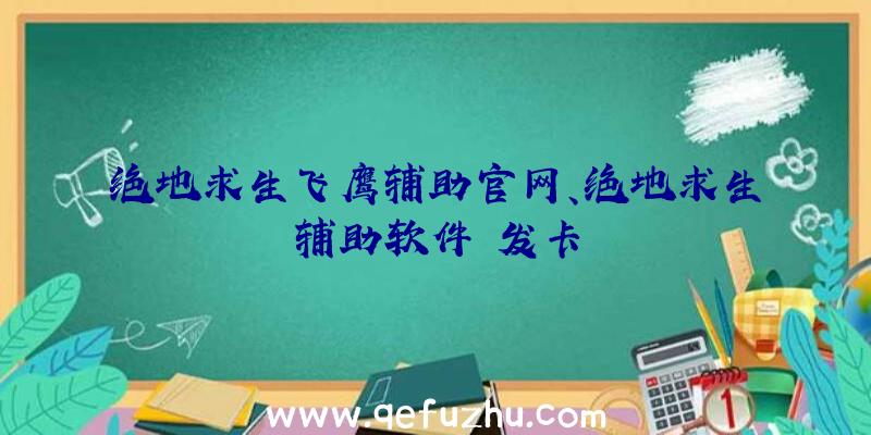 绝地求生飞鹰辅助官网、绝地求生辅助软件