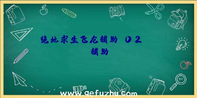 绝地求生飞龙辅助、02PUBG辅助