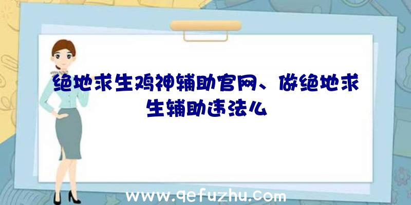 绝地求生鸡神辅助官网、做绝地求生辅助违法么