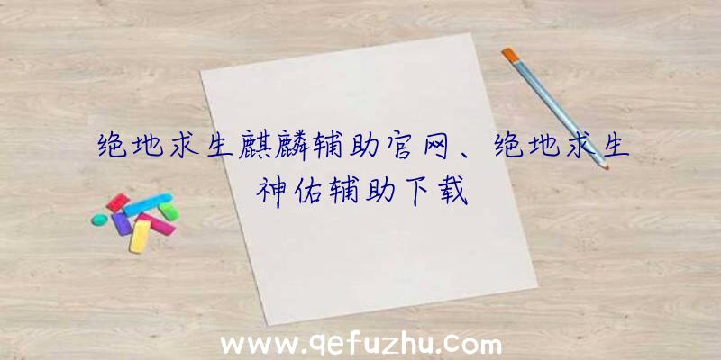 绝地求生麒麟辅助官网、绝地求生神佑辅助下载