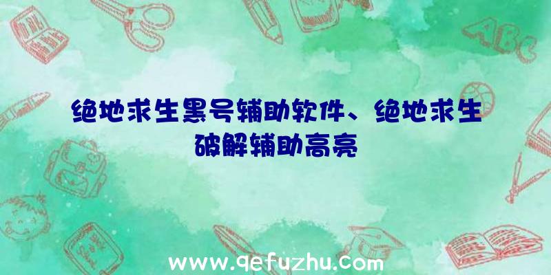 绝地求生黑号辅助软件、绝地求生破解辅助高亮