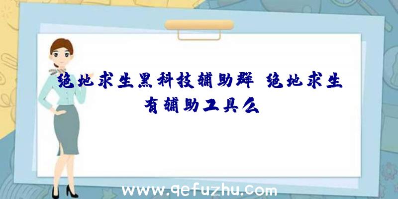 绝地求生黑科技辅助群、绝地求生有辅助工具么